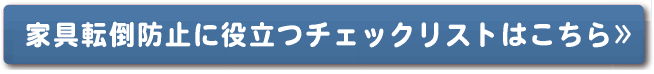 家具転倒防止に役立つチェックリストはこちら