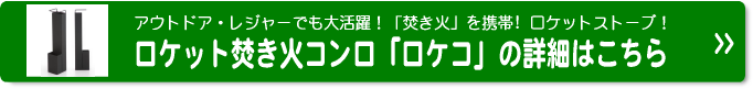 ロケット焚き火コンロ「ロケコ」詳細はこちら